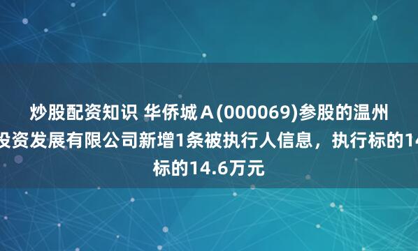 炒股配资知识 华侨城Ａ(000069)参股的温州华侨城投资发展有限公司新增1条被执行人信息，执行标的14.6万元