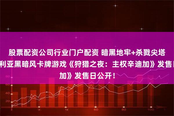 股票配资公司行业门户配资 暗黑地牢+杀戮尖塔?维多利亚黑暗风卡牌游戏《狩猎之夜:主权辛迪加》发售日公开!