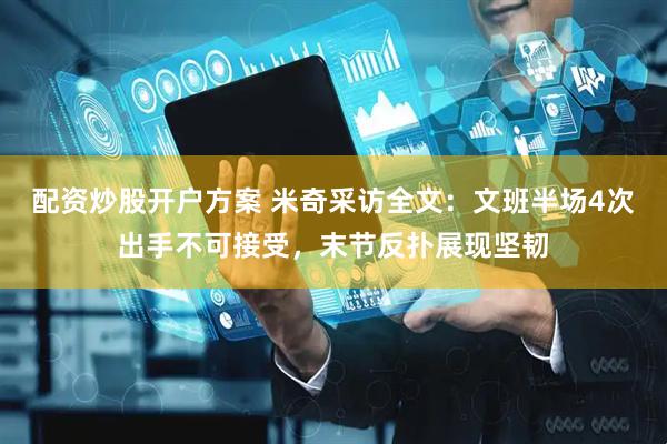配资炒股开户方案 米奇采访全文：文班半场4次出手不可接受，末节反扑展现坚韧