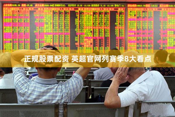 正规股票配资 英超官网列赛季8大看点